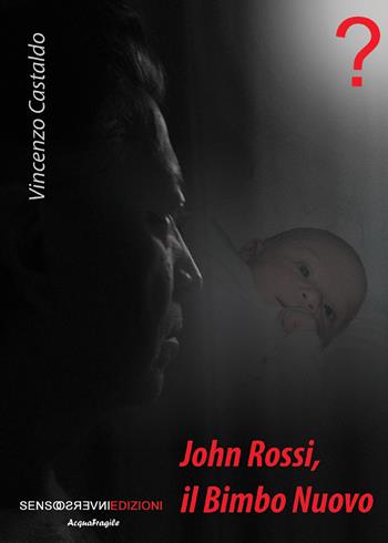 John Rossi, il bimbo nuovo. Nuova ediz. - Vincenzo Castaldo - Libro Sensoinverso Edizioni 2019, AcquaFragile | Libraccio.it
