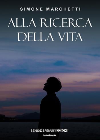 Alla ricerca della vita. Nuova ediz. - Simone Marchetti - Libro Sensoinverso Edizioni 2019, AcquaFragile | Libraccio.it