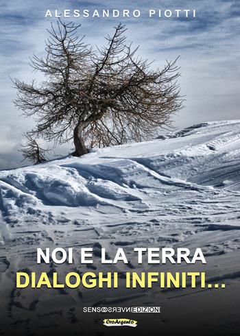 Noi e la terra. Dialoghi infiniti.... Nuova ediz. - Alessandro Piotti - Libro Sensoinverso Edizioni 2020, OroArgento | Libraccio.it