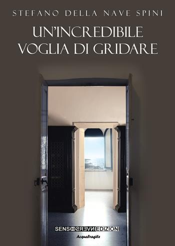 Un' incredibile voglia di gridare - Stefano Della Nave Spini - Libro Sensoinverso Edizioni 2021, AcquaFragile | Libraccio.it