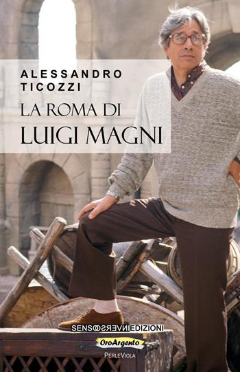 La Roma di Luigi Magni - Alessandro Ticozzi - Libro Sensoinverso Edizioni 2021, OroArgento | Libraccio.it