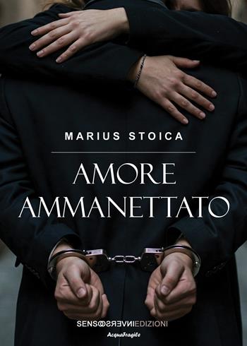 Amore ammanettato - Marius Stoica - Libro Sensoinverso Edizioni 2025, AcquaFragile | Libraccio.it