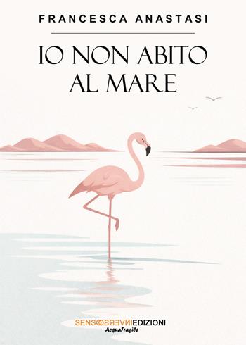 Io non abito al mare - Francesca Anastasi - Libro Sensoinverso Edizioni 2026, AcquaFragile | Libraccio.it
