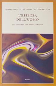 L'essenza dell'uomo. Dove si incontrano etica, medicina e spiritualità - Daisaku Ikeda, René Simard, Guy Bourgeault - Libro Esperia 2015, Nuovo umanesimo | Libraccio.it