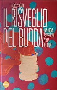 Il risveglio del Budda. Una nuova prospettiva per la religione - Clark Strand - Libro Esperia 2015, Lineamenti | Libraccio.it