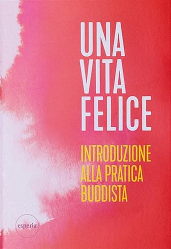 Una vita felice. Introduzione alla pratica buddista  - Libro Esperia 2017 | Libraccio.it