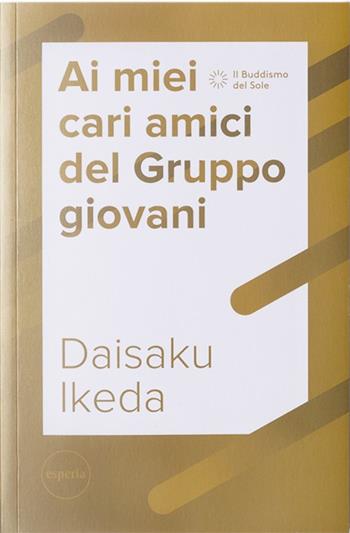 Ai miei cari amici del Gruppo giovani - Daisaku Ikeda - Libro Esperia 2020, Il buddismo del sole | Libraccio.it