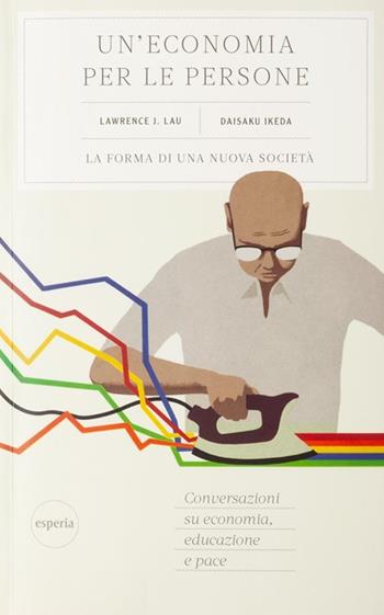 Un'economia per le persone - Lawrence J. Lau, Daisaku Ikeda - Libro Esperia 2020, Nuovo umanesimo | Libraccio.it