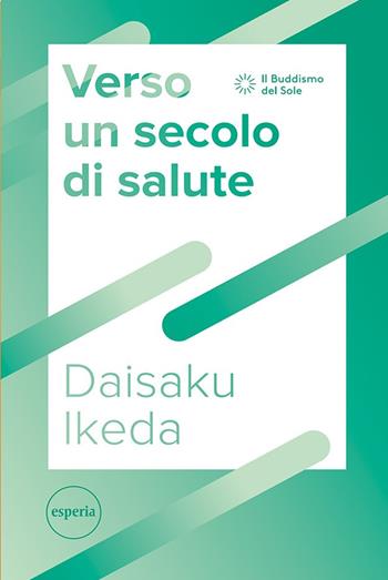 Verso un secolo di salute - Daisaku Ikeda - Libro Esperia 2022, Il buddismo del sole | Libraccio.it