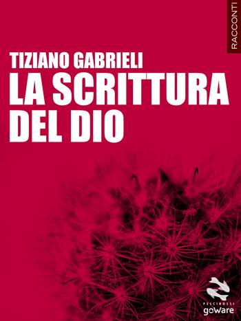 La scrittura del Dio - Tiziano Gabrieli - Libro goWare 2014, Pesci rossi | Libraccio.it