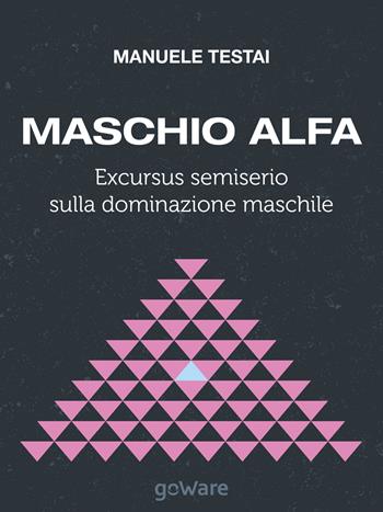 Maschio alfa. Excursus semiserio sulla dominazione maschile - Manuele Testai - Libro goWare 2014, Aria nova | Libraccio.it