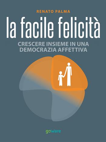 La facile felicità. Crescere insieme in una democrazia affettiva - Renato Palma - Libro goWare 2014, Pillis. Piccoli libri per stare meglio | Libraccio.it