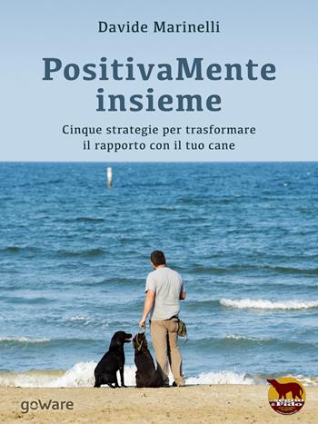 PositivaMente insieme. Cinque strategie per trasformare il rapporto con il tuo cane - Davide Marinelli - Libro goWare 2015, Noi animali | Libraccio.it