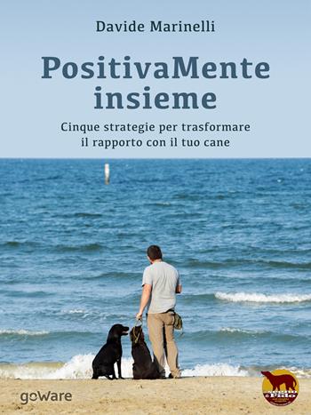 PositivaMente insieme. Cinque strategie per trasformare il rapporto con il tuo cane - Davide Marinelli - Libro goWare 2015, Noi animali | Libraccio.it