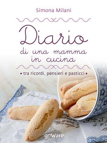 Diario di una mamma in cucina tra ricordi, pensieri e pasticci. Semplici ricette di casa mia - Simona Milani - Libro goWare 2015, Cool pop | Libraccio.it