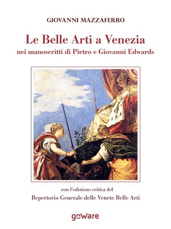 Le belle arti a Venezia nei manoscritti di Pietro e Giovanni Edwards - Giovanni Mazzaferro - Libro goWare 2015, Sulle orme della storia | Libraccio.it