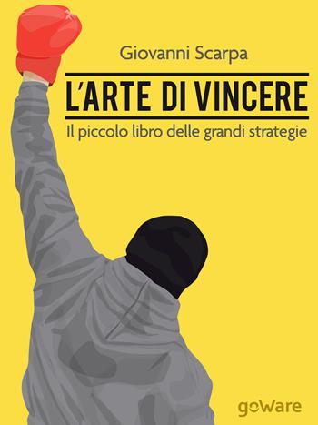 L' arte di vincere. Il piccolo libro delle grandi strategie - Giovanni Scarpa - Libro goWare 2015, Pamphlet | Libraccio.it
