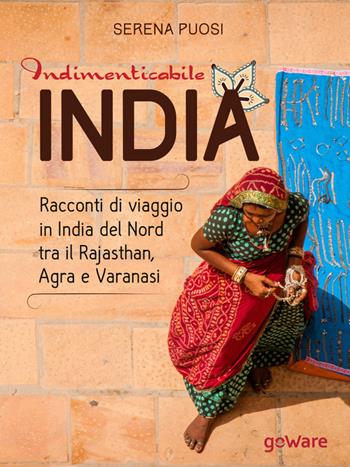 Indimenticabile India. Racconti di viaggio in India del Nord tra il Rajasthan, Agra e Varanasi - Serena Puosi - Libro goWare 2015, Guide d'autore | Libraccio.it