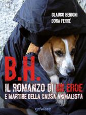 B.H. Il romanzo di un eroe e martire della causa animalista