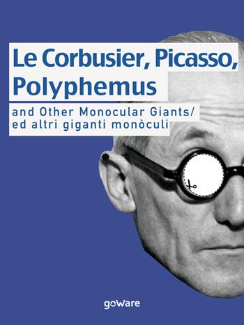 Le Corbusier, Picasso, Polyphemus and other monocular giants. Ed altri giganti monòculi. Ediz. italiana e inglese - Giacomo Piraz - Libro goWare 2015, Humanities! | Libraccio.it