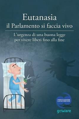 Eutanasia il parlamento si faccia vivo. L'urgenza di una buona legge per vivere liberi fino alla fine  - Libro goWare 2015, Pamphlet | Libraccio.it
