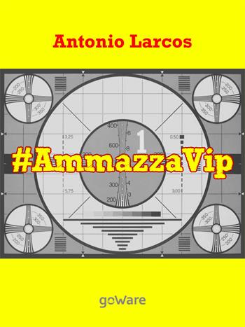 #AmmazzaVip. Vol. 1 - Antonio Larcos - Libro goWare 2015, Tavola rotonda | Libraccio.it