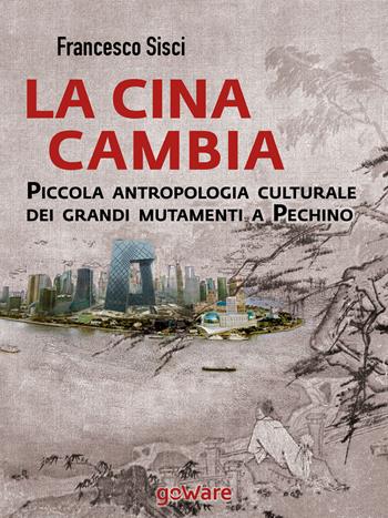 La Cina cambia. Piccola antropologia culturale dei grandi mutamenti a Pechino - Francesco Sisci - Libro goWare 2015, Sulle orme della storia | Libraccio.it