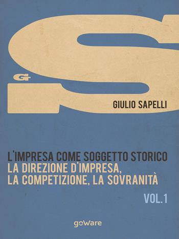 L'impresa come soggetto storico. Vol. 1: La direzione d'impresa, la competizione, la sovranità - Giulio Sapelli - Libro goWare 2015, Economia e finanza | Libraccio.it