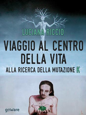 Viaggio al centro della vita. Alla ricerca della mutazione K - Luciana Riccio - Libro goWare 2016, Scienza | Libraccio.it