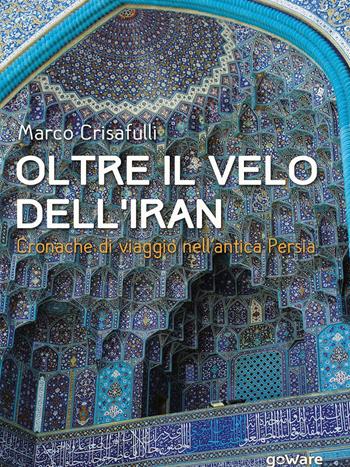 Oltre il velo dell'Iran. Cronache di viaggio nell'antica Persia - Marco Crisafulli - Libro goWare 2016, Guide d'autore | Libraccio.it