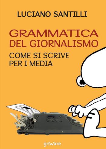 Grammatica del giornalismo. Come si scrive per i media - Luciano Santilli - Libro goWare 2016, Goprof | Libraccio.it