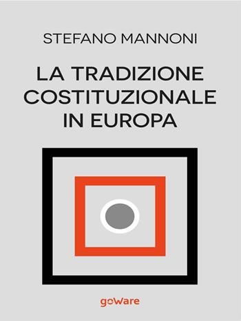 La tradizione costituzionale in Europa. Tre itinerari nazionali tra diritto e storia: Inghilterra, Germania e Francia - Stefano Mannoni - Libro goWare 2016, Goprof | Libraccio.it