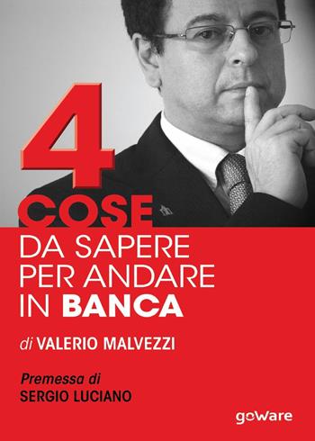 Quattro cose da sapere per andare in banca. Tecniche per ottenere finanziamenti e accedere al mercato del credito, per le piccole e medie imprese (PMI) - Valerio Malvezzi - Libro goWare 2016, Economia e finanza | Libraccio.it
