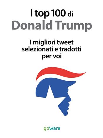 I top 100 di Donald Trump. I migliori tweet selezionati e tradotti per voi  - Libro goWare 2016, Tweet106 | Libraccio.it