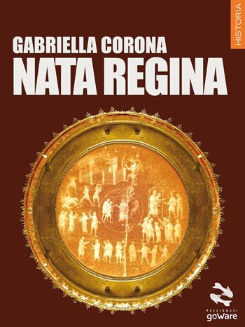 Nata regina - Gabriella Corona - Libro goWare 2016, Pesci rossi | Libraccio.it