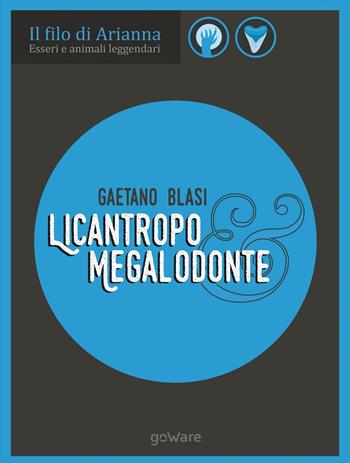 Licantropo e megalodonte. Esseri e animali leggendari - Gaetano Blasi - Libro goWare 2017, Il filo di Arianna | Libraccio.it