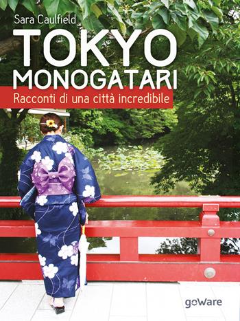 Tokyo Monogatari. Racconti di una città incredibile - Sara Caulfield - Libro goWare 2017, Guide d'autore | Libraccio.it