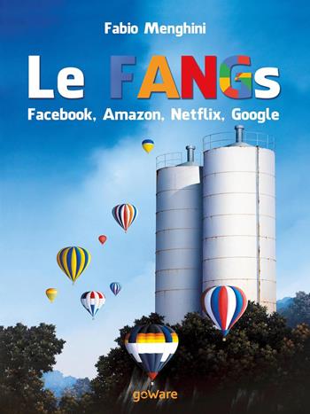 Le FANGs: Facebook, Amazon, Netflix, Google. I grandi gruppi della new economy nell’epoca della stagnazione economica - Fabio Menghini - Libro goWare 2017, Economia e finanza | Libraccio.it