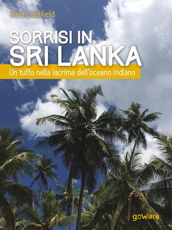 Sorrisi in Sri Lanka. Un tuffo nella lacrima dell’oceano Indiano - Sara Caulfield - Libro goWare 2017, Guide d'autore | Libraccio.it