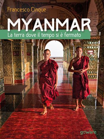 Myanmar. La terra dove il tempo si è fermato. Ediz. illustrata - Francesco Cinque - Libro goWare 2017, Guide d'autore | Libraccio.it