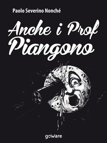 Anche i prof piangono - Paolo Severino Nonché - Libro goWare 2017, Tavola rotonda | Libraccio.it