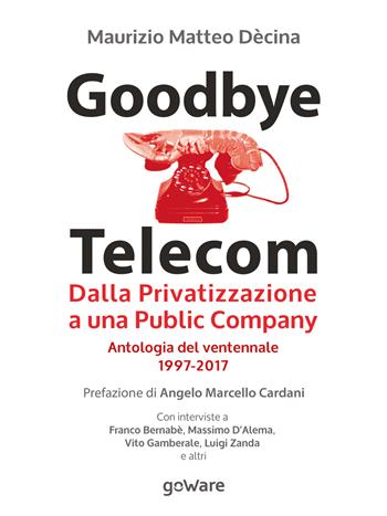 Goodbye Telecom. Dalla privatizzazione a una public company. Antologia del ventennale 1997-2017 - Maurizio Matteo Dècina - Libro goWare 2017, Economia e finanza | Libraccio.it