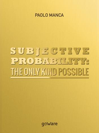 Subjective probability: the only kind possible - Paolo Manca - Libro goWare 2017 | Libraccio.it
