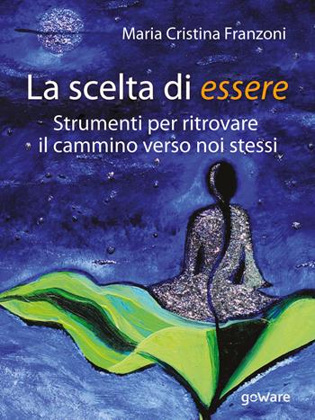 La scelta di essere. Strumenti per ritrovare il cammino verso noi stessi - Maria Cristina Franzoni - Libro goWare 2017, Pillis. Piccoli libri per stare meglio | Libraccio.it