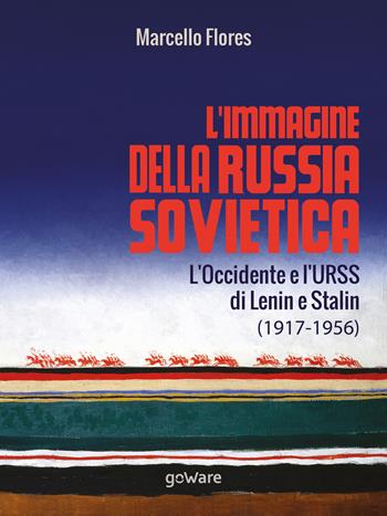 L’immagine della Russia sovietica. L’Occidente e l’URSS di Lenin e Stalin (1917-1956) - Marcello Flores - Libro goWare 2017, Sulle orme della storia | Libraccio.it