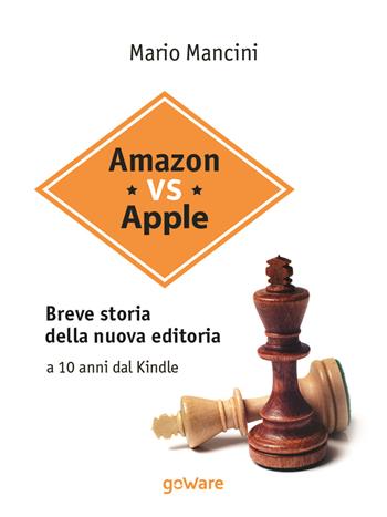 Amazon vs Apple. Breve storia della nuova editoria. A 10 anni dal Kindle - Mario Mancini - Libro goWare 2017, Digitalissimo | Libraccio.it
