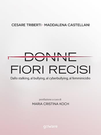 Donne fiori recisi. Dallo stalking, al bullying, al cyberbullying, al femminicidio - Cesare Triberti, Maddalena Castellani - Libro goWare 2018, Cahier | Libraccio.it