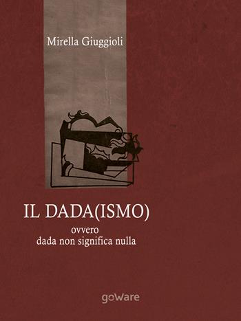 Il Dada(ismo) ovvero dada non significa nulla - Mirella Giuggioli - Libro goWare 2018, Humanities! | Libraccio.it