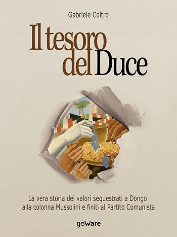 Il tesoro del Duce. La storia dei valori sequestrati a Dongo alla colonna Mussolini e finiti al partito comunista - Gabriele Coltro - Libro goWare 2018, Sulle orme della storia | Libraccio.it
