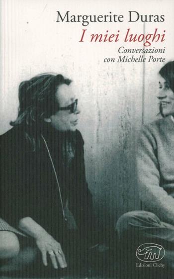 I miei luoghi. Conversazioni con Michelle Porte - Marguerite Duras, Michelle Porte - Libro Edizioni Clichy 2013 | Libraccio.it